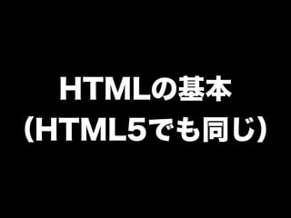 HTMLの基本
（HTML5でも同じ）
 