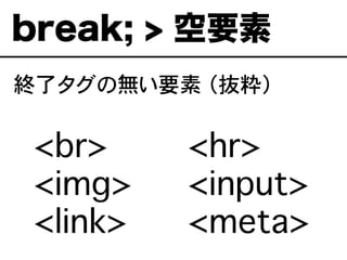 終了タグの無い要素 （抜粋）
break; > 空要素
��<br>
��<img>
��<link>
<hr>
<input>
<meta>
 