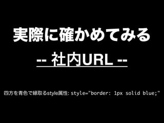 実際に確かめてみる
-- 社内URL --
四方を青色で縁取るstyle属性: style="border: 1px solid blue;"
 