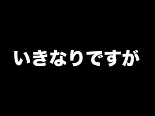 いきなりですが
 