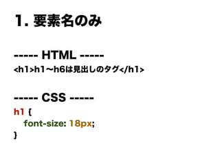1. 要素名のみ
----- HTML -----
<h1>h1∼h6は見出しのタグ</h1>
----- CSS -----
h1 {
font-size: 18px;
}
 