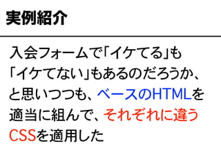 入会フォームで「イケてる」も
「イケてない」もあるのだろうか、
と思いつつも、ベースのHTMLを
適当に組んで、それぞれに違う
CSSを適用した
実例紹介
 