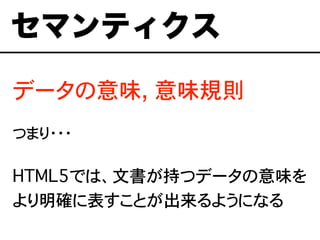 データの意味, 意味規則
つまり・・・
セマンティクス
HTML5では、文書が持つデータの意味を
より明確に表すことが出来るようになる
 