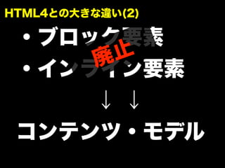 ・ブロック要素
・インライン要素
↓ ↓
コンテンツ・モデル
廃止
HTML4との大きな違い(2)
 