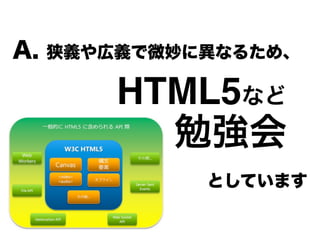 A. 狭義や広義で微妙に異なるため、
  HTML5などa
  勉強会a
としています
 