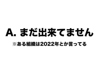 A. まだ出来てません
※ある組織は2022年とか言ってる
 