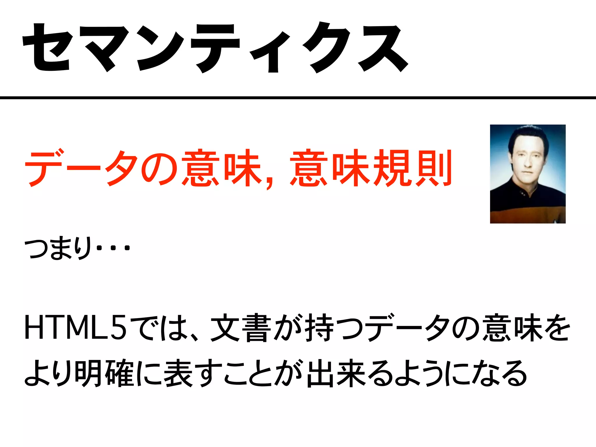 データの意味, 意味規則
つまり・・・
セマンティクス
HTML5では、文書が持つデータの意味を
より明確に表すことが出来るようになる
 
