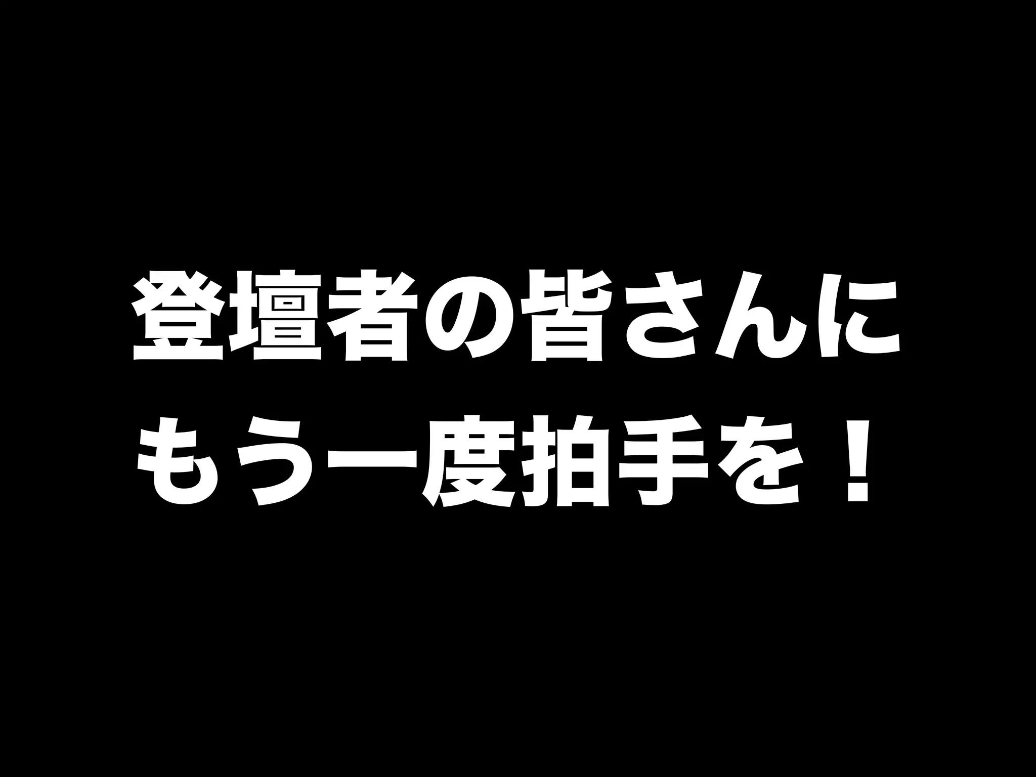登壇者の皆さんに
もう一度拍手を！
 