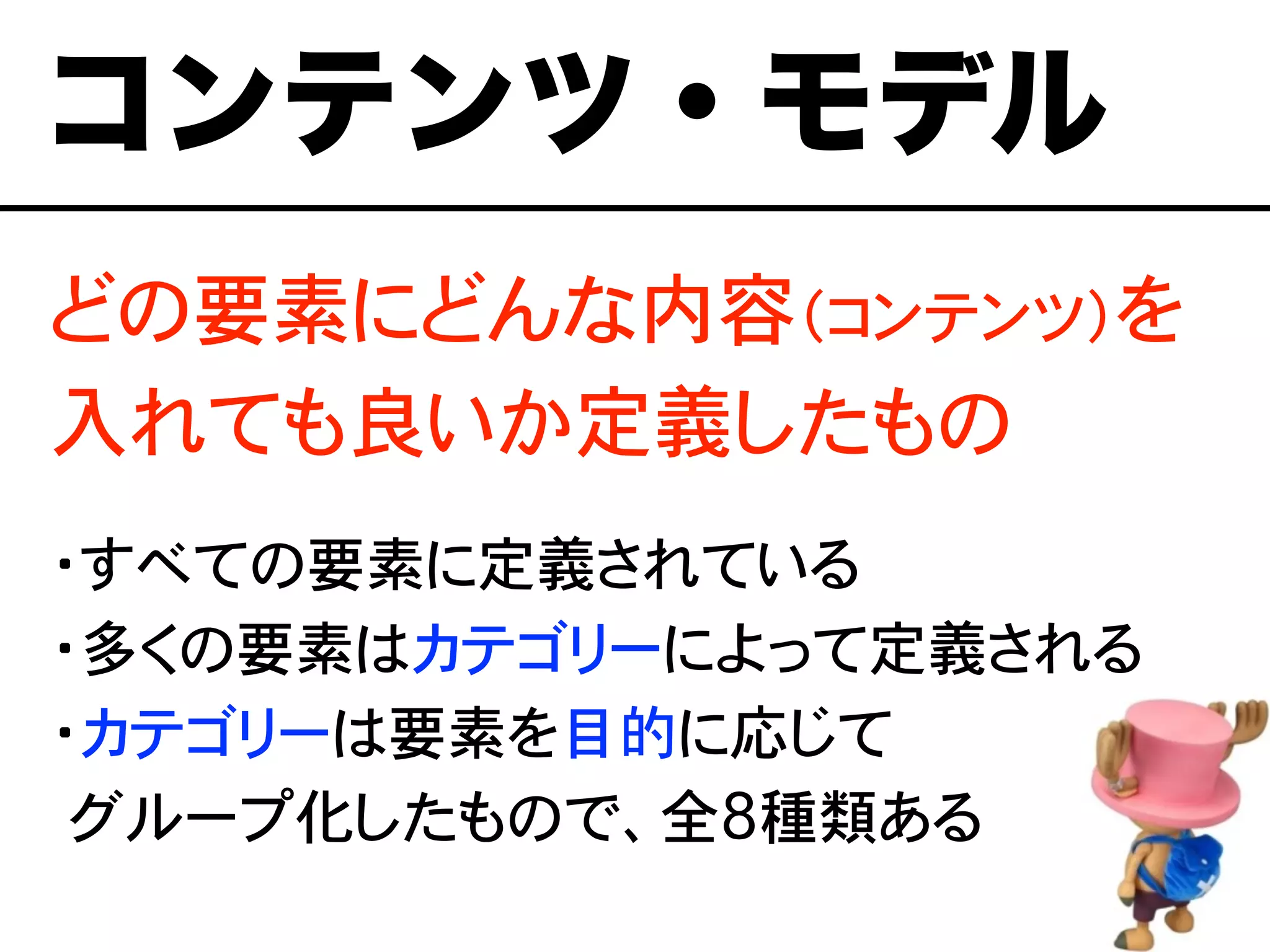どの要素にどんな内容（コンテンツ）を
入れても良いか定義したもの
・すべての要素に定義されている
・多くの要素はカテゴリーによって定義される
・カテゴリーは要素を目的に応じて
�グループ化したもので、全8種類ある
コンテンツ・モデル
 