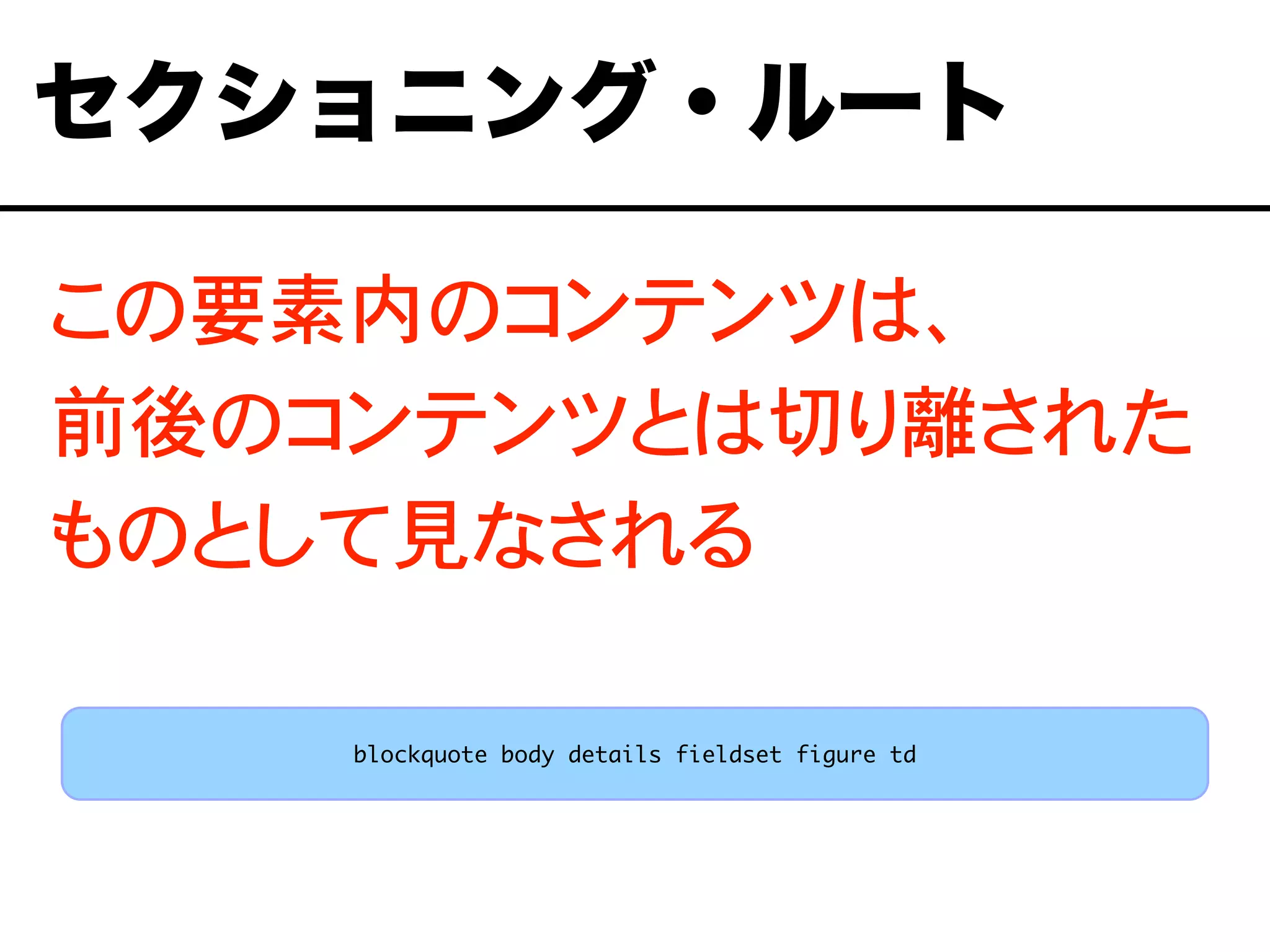 この要素内のコンテンツは、
前後のコンテンツとは切り離された
ものとして見なされる
セクショニング・ルート
blockquote body details fieldset figure td
 