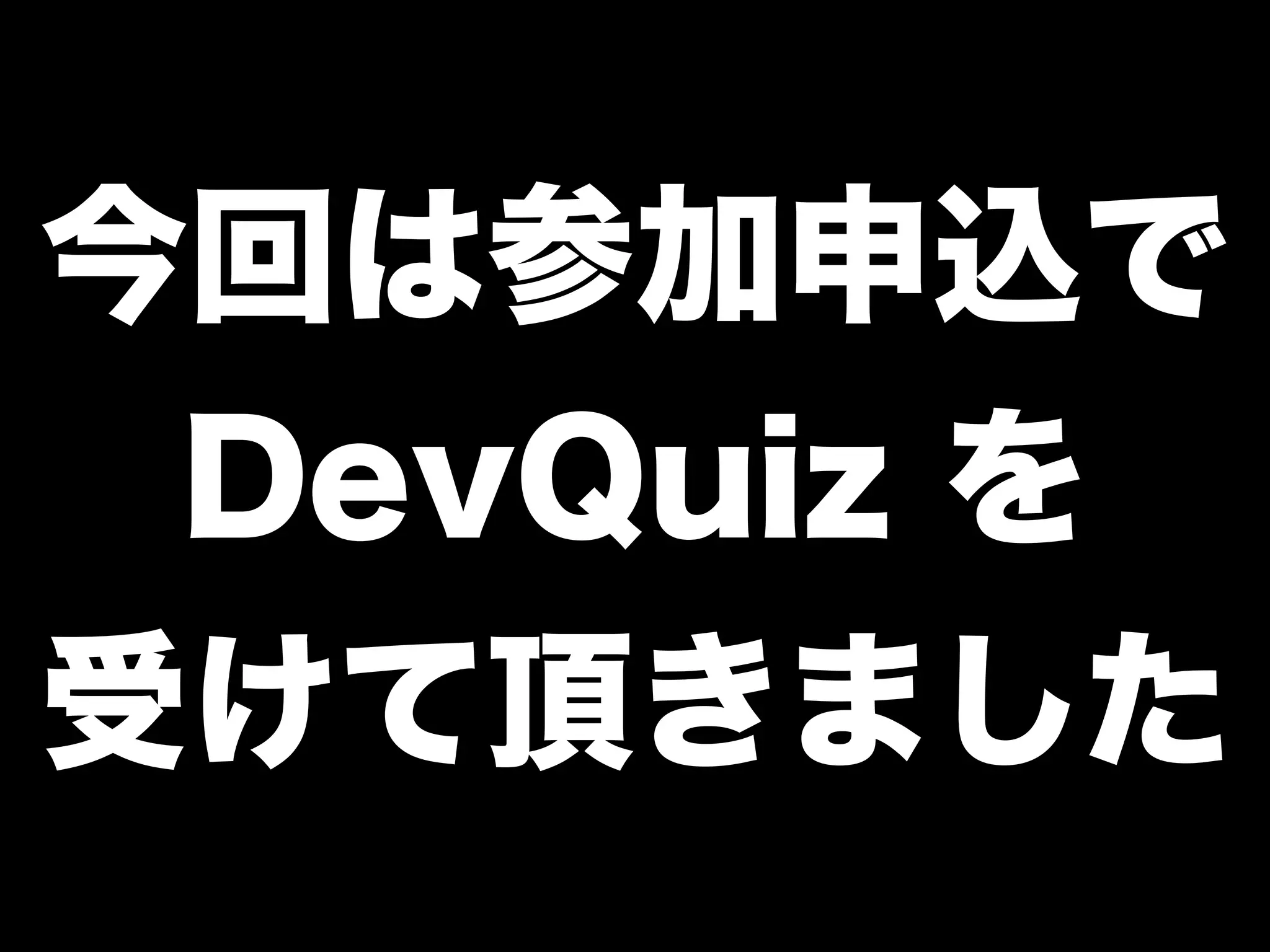 今回は参加申込で
DevQuiz を
受けて頂きました
 