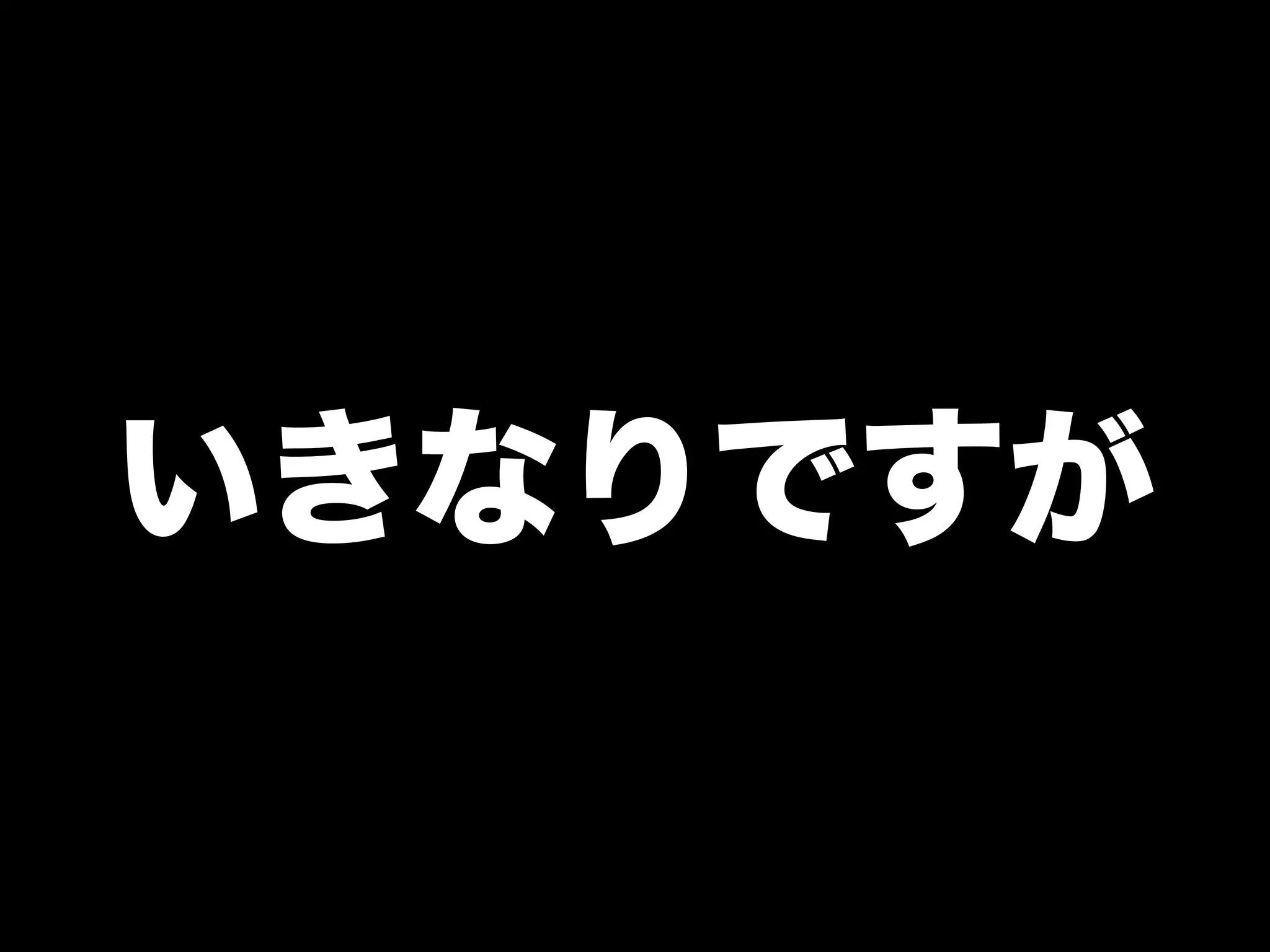 いきなりですが
 