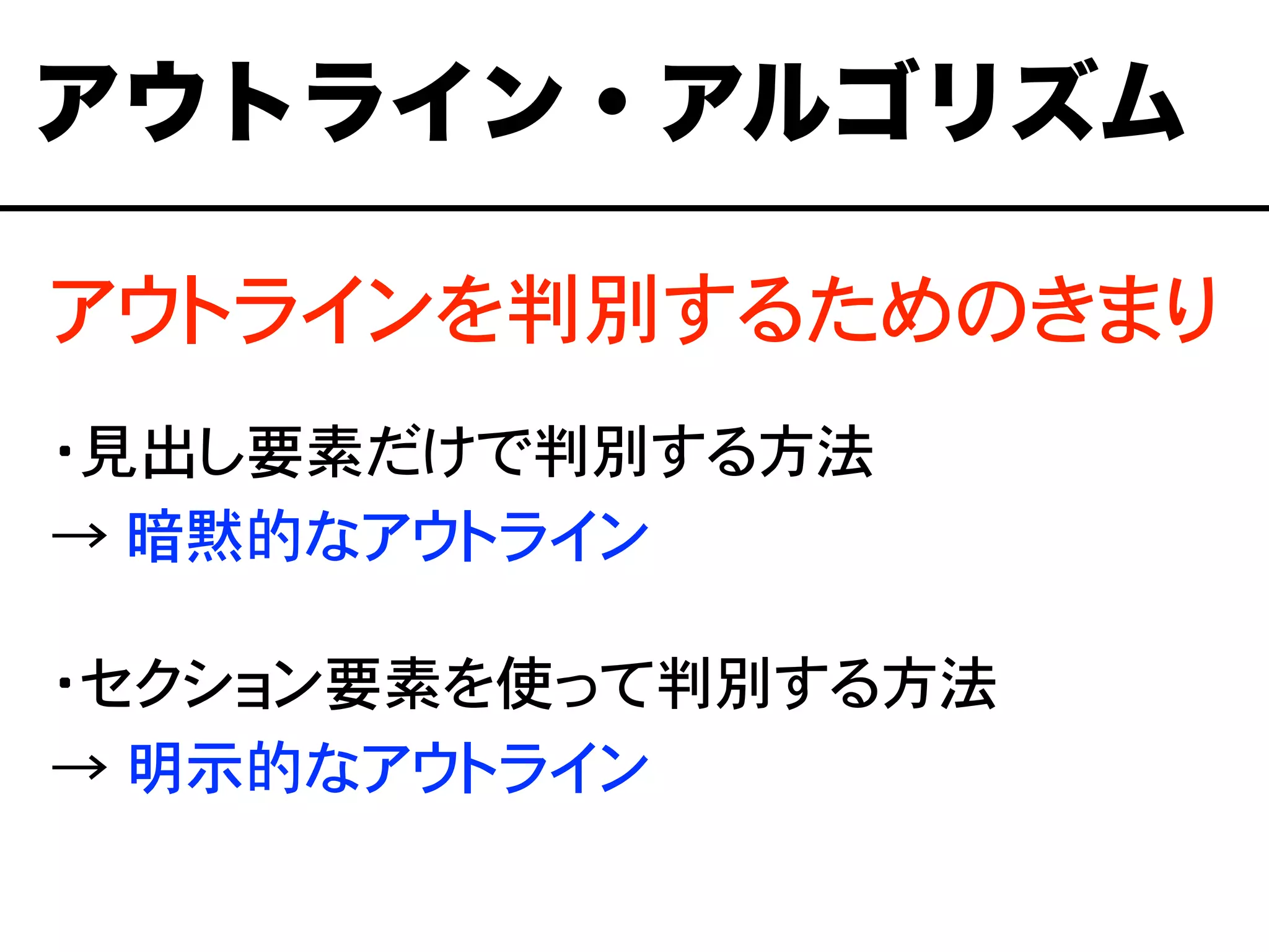 アウトラインを判別するためのきまり
・見出し要素だけで判別する方法
→ 暗黙的なアウトライン
・セクション要素を使って判別する方法
→ 明示的なアウトライン
アウトライン・アルゴリズム
 