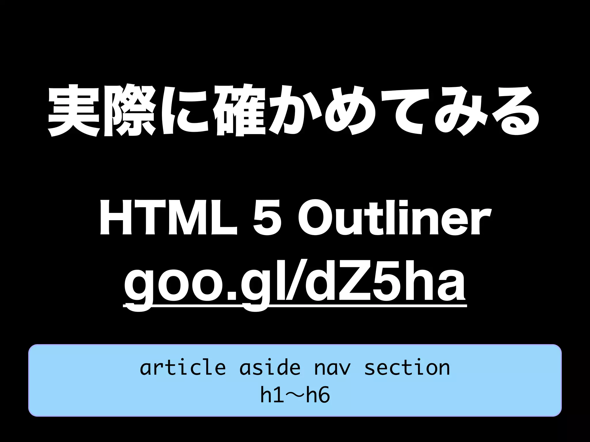 実際に確かめてみる
HTML 5 Outliner
goo.gl/dZ5ha
article aside nav section
h1∼h6
 