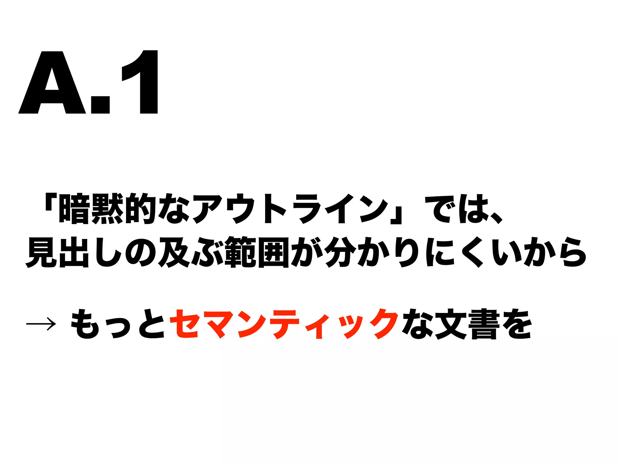 「暗黙的なアウトライン」では、
見出しの及ぶ範囲が分かりにくいから
→ もっとセマンティックな文書を
A.1
 