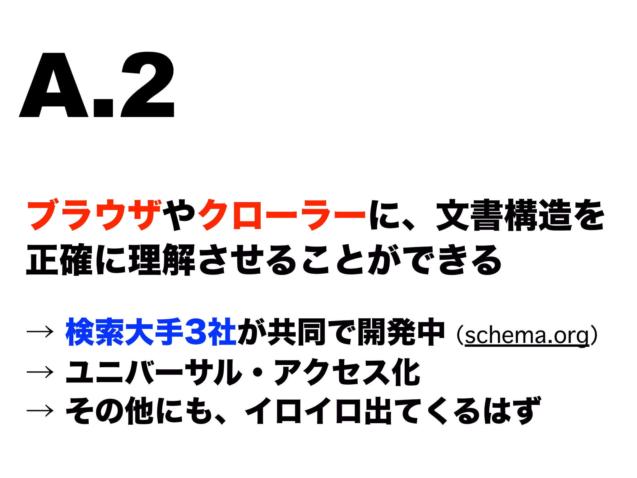 ブラウザやクローラーに、文書構造を
正確に理解させることができる
→ 検索大手3社が共同で開発中 （schema.org）
→ ユニバーサル・アクセス化
→ その他にも、イロイロ出てくるはず
A.2
 