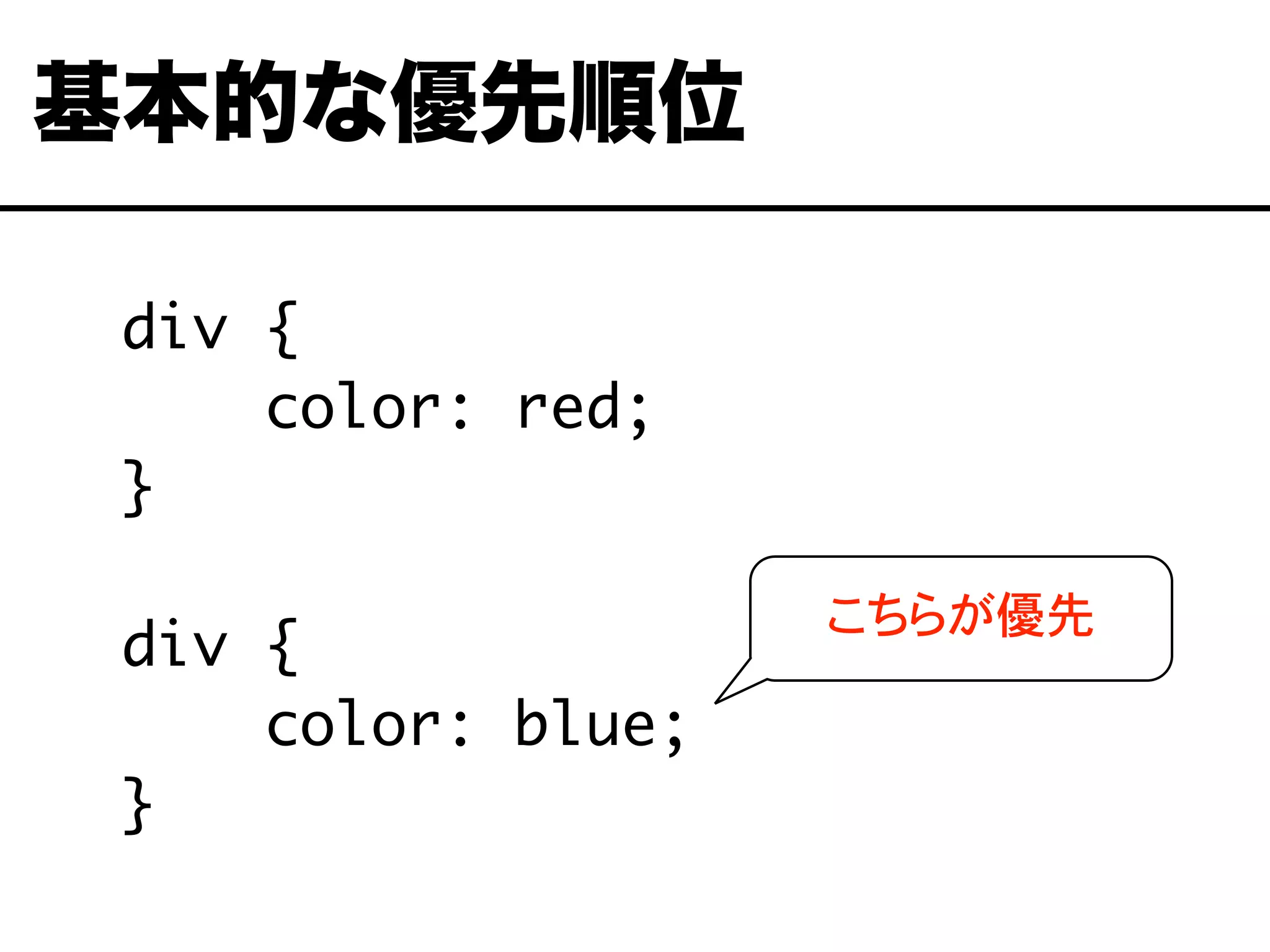 div {
color: red;
}
div {
color: blue;
}
基本的な優先順位
こちらが優先
 