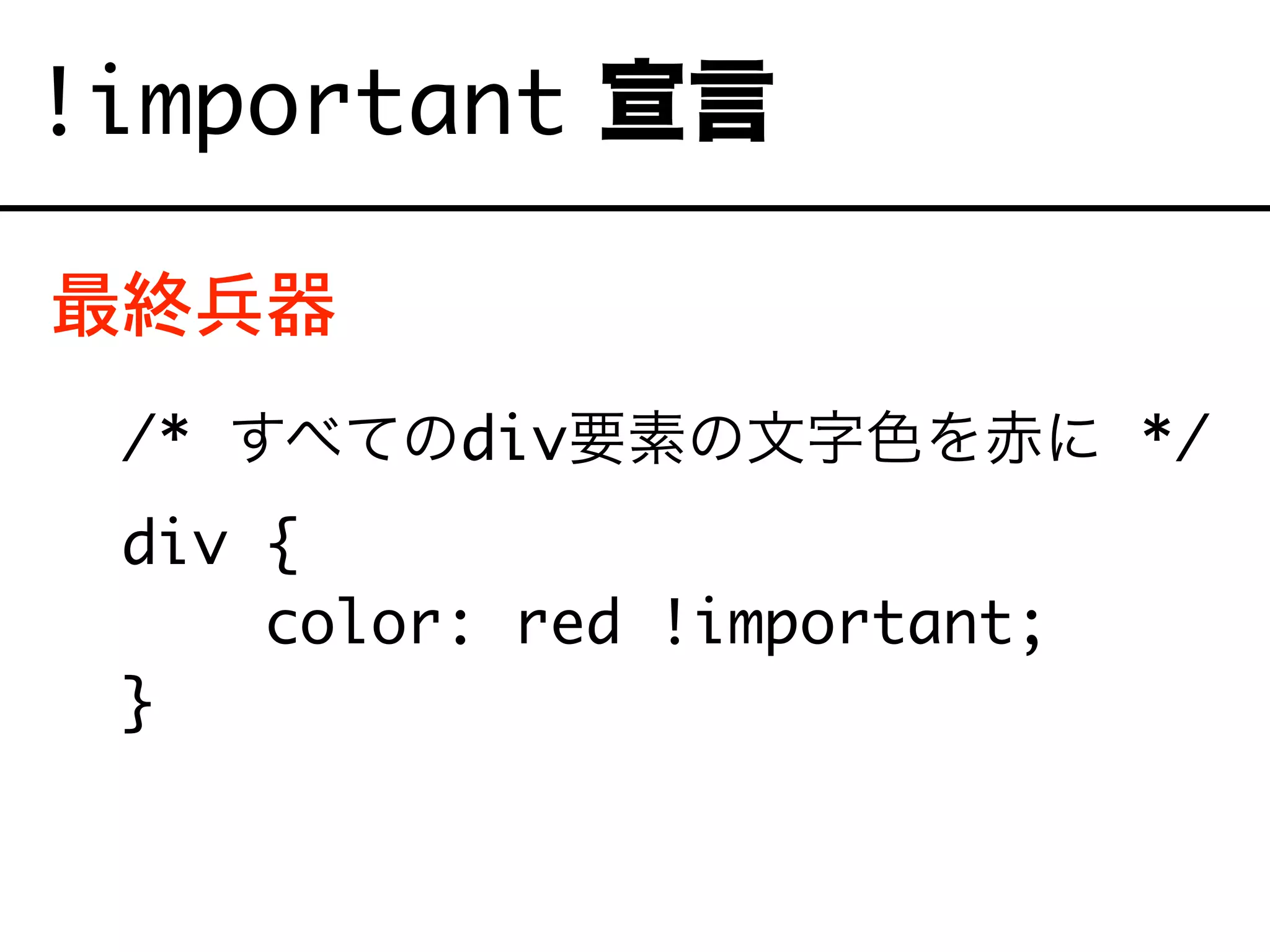 最終兵器
/* すべてのdiv要素の文字色を赤に */
div {
color: red !important;
}
!important 宣言
 