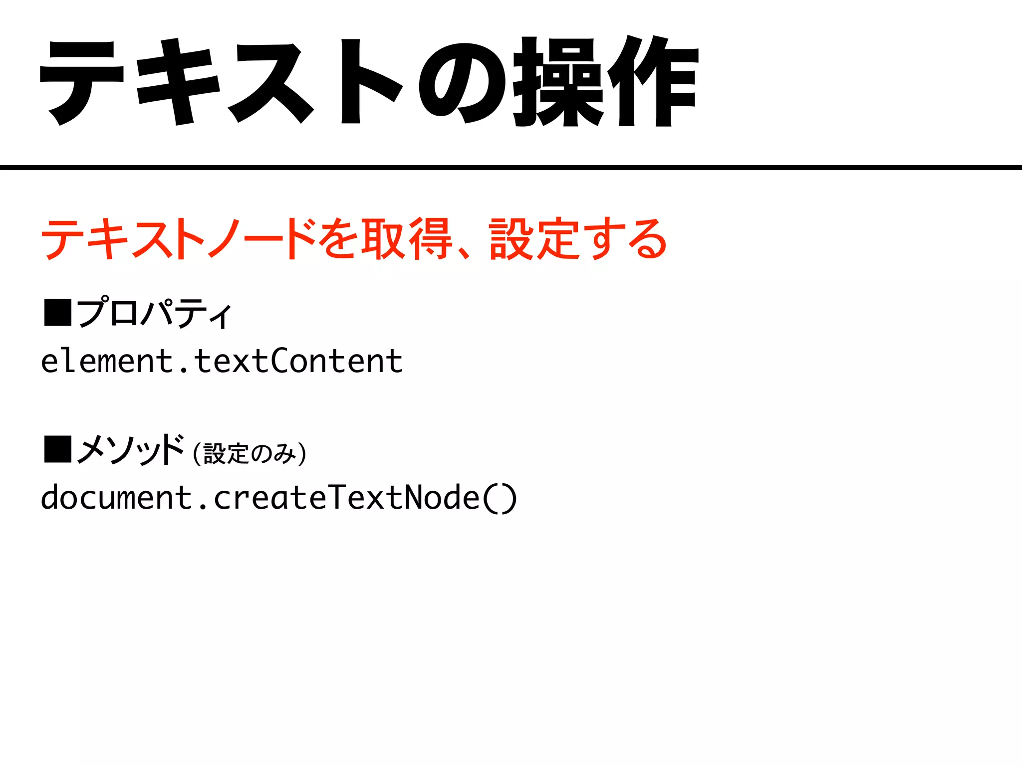 テキストノードを取得、設定する
■プロパティ
element.textContent
■メソッド (設定のみ)
document.createTextNode()
テキストの操作
 