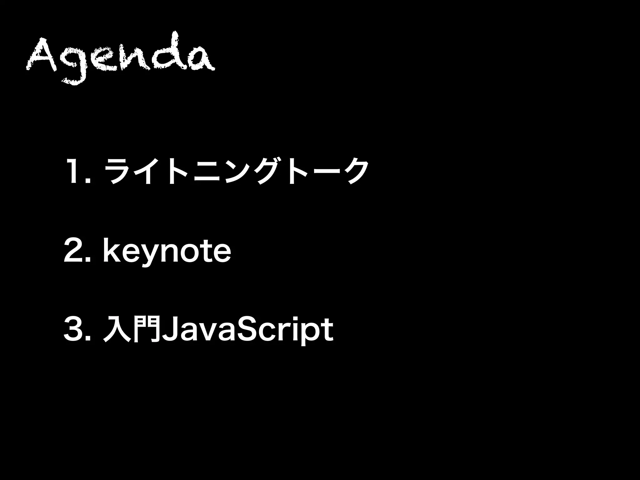 Agenda
1. ライトニングトーク
2. keynote
3. 入門JavaScript
 