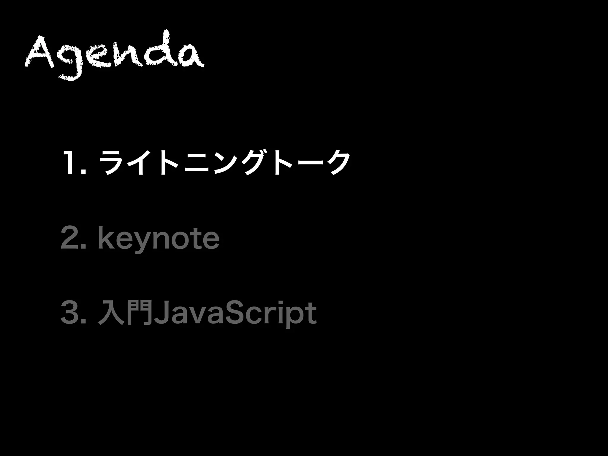Agenda
1. ライトニングトーク
2. keynote
3. 入門JavaScript
 