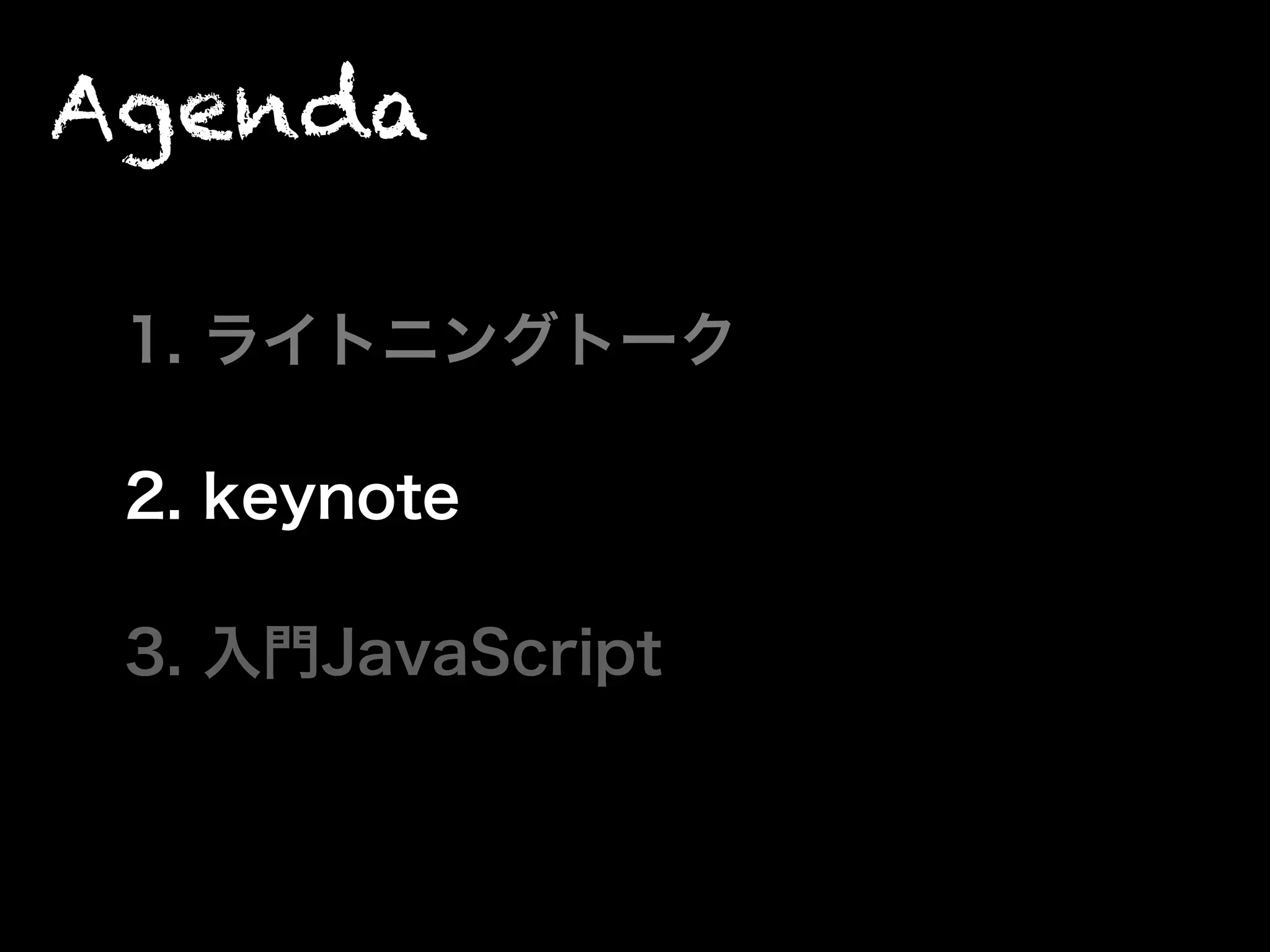 Agenda
1. ライトニングトーク
2. keynote
3. 入門JavaScript
 