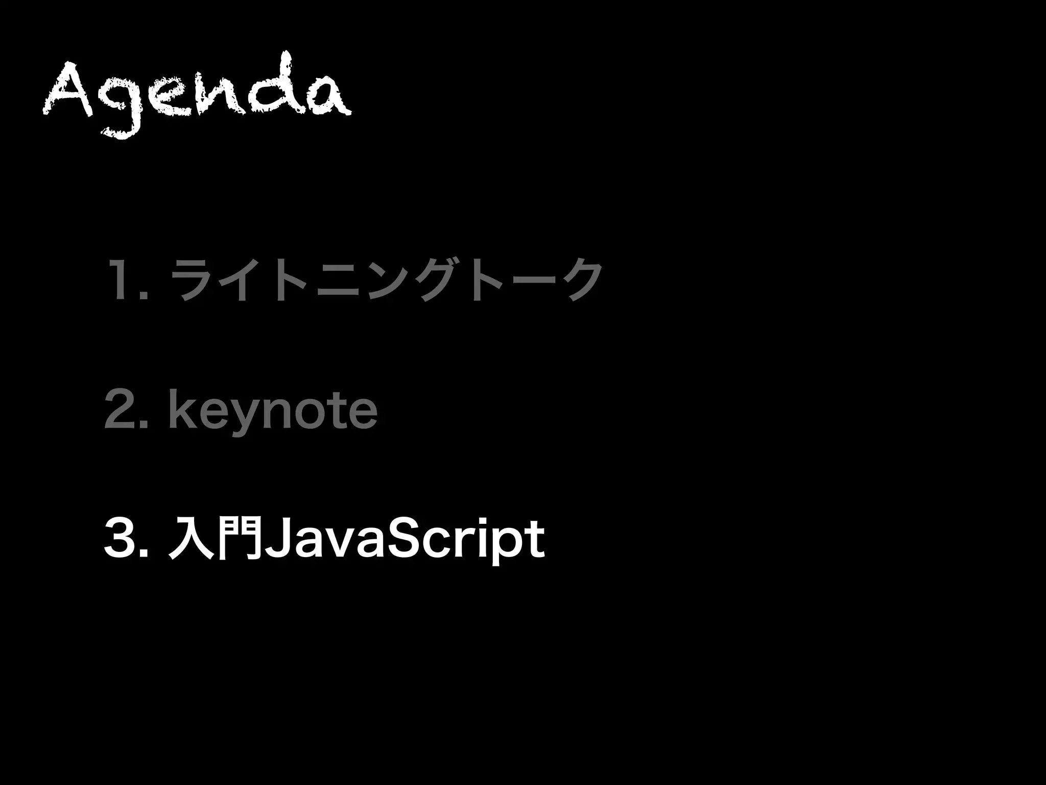 Agenda
1. ライトニングトーク
2. keynote
3. 入門JavaScript
 