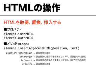 HTMLȡáÓQ뤹
ץѥƥ
element.innerHTML
element.outerHTML
᥽å (Τ)
element.insertAdjacentHTML(position, text)
position: beforebegin ! ԓҪؤֱǰ
afterbegin ! ԓҪؤҪؤȤƒ루_ʼֱᣩ
beforeend ! ԓҪؤҪؤȤƒ루K˥ֱǰ
afterend ! ԓҪؤֱ
HTMLβ
 