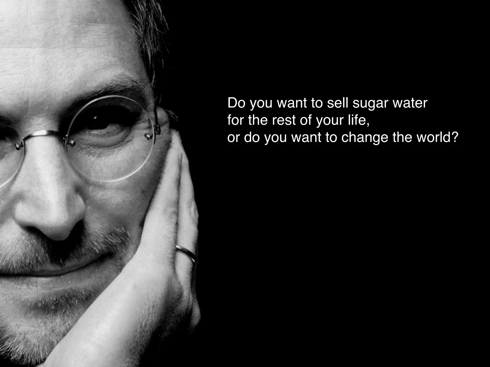 Do you want to sell sugar water
for the rest of your life,
or do you want to change the world?