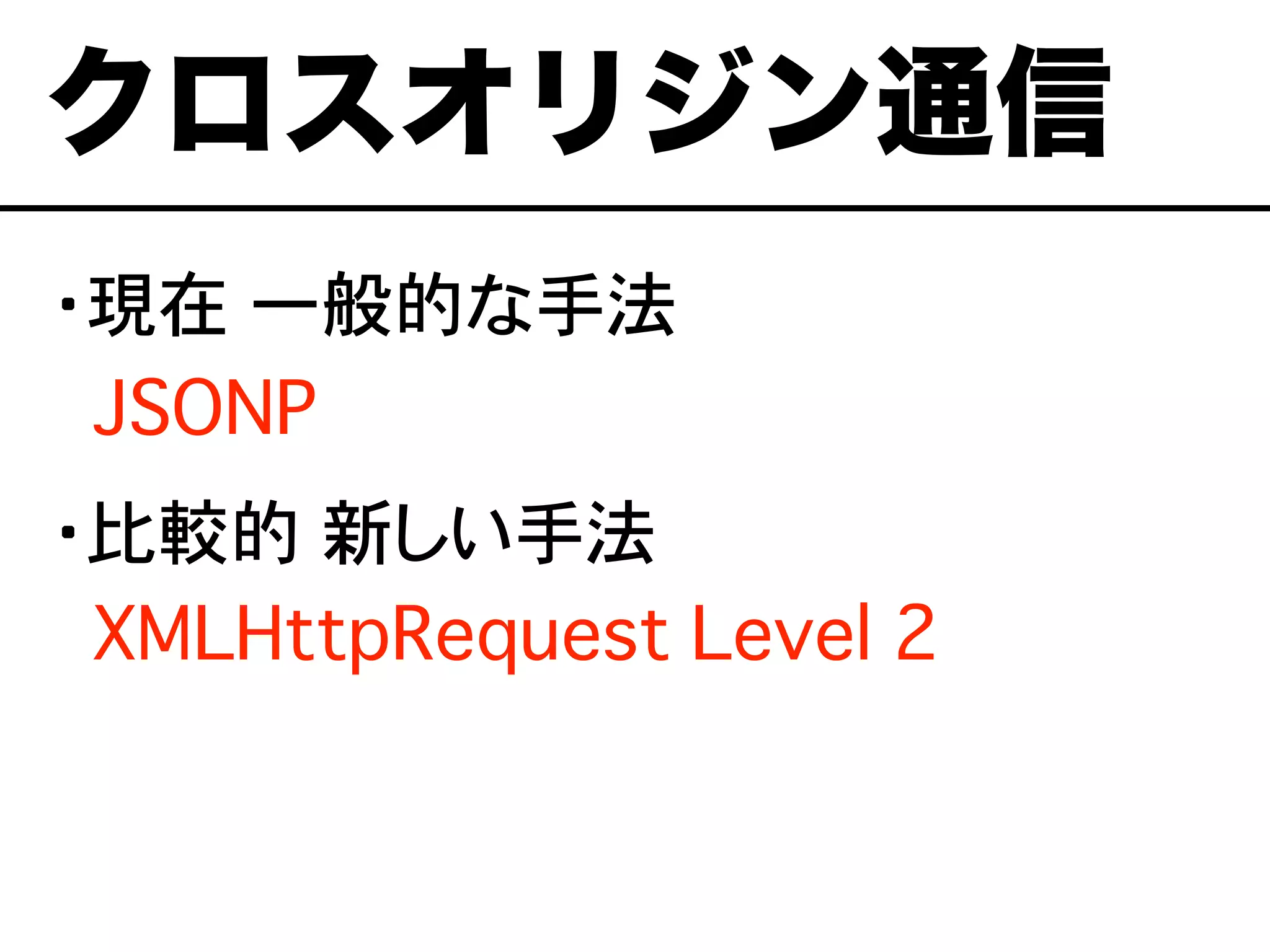 ・現在 一般的な手法
��JSONP
・比較的 新しい手法
��XMLHttpRequest Level 2
クロスオリジン通信
 