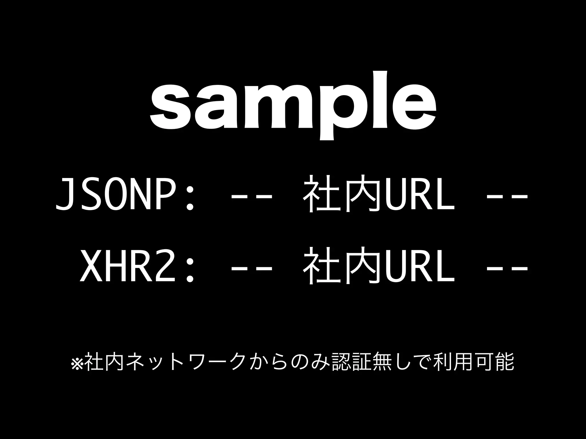 sample
JSONP: -- 社内URL --
XHR2: -- 社内URL --
※社内ネットワークからのみ認証無しで利用可能
 