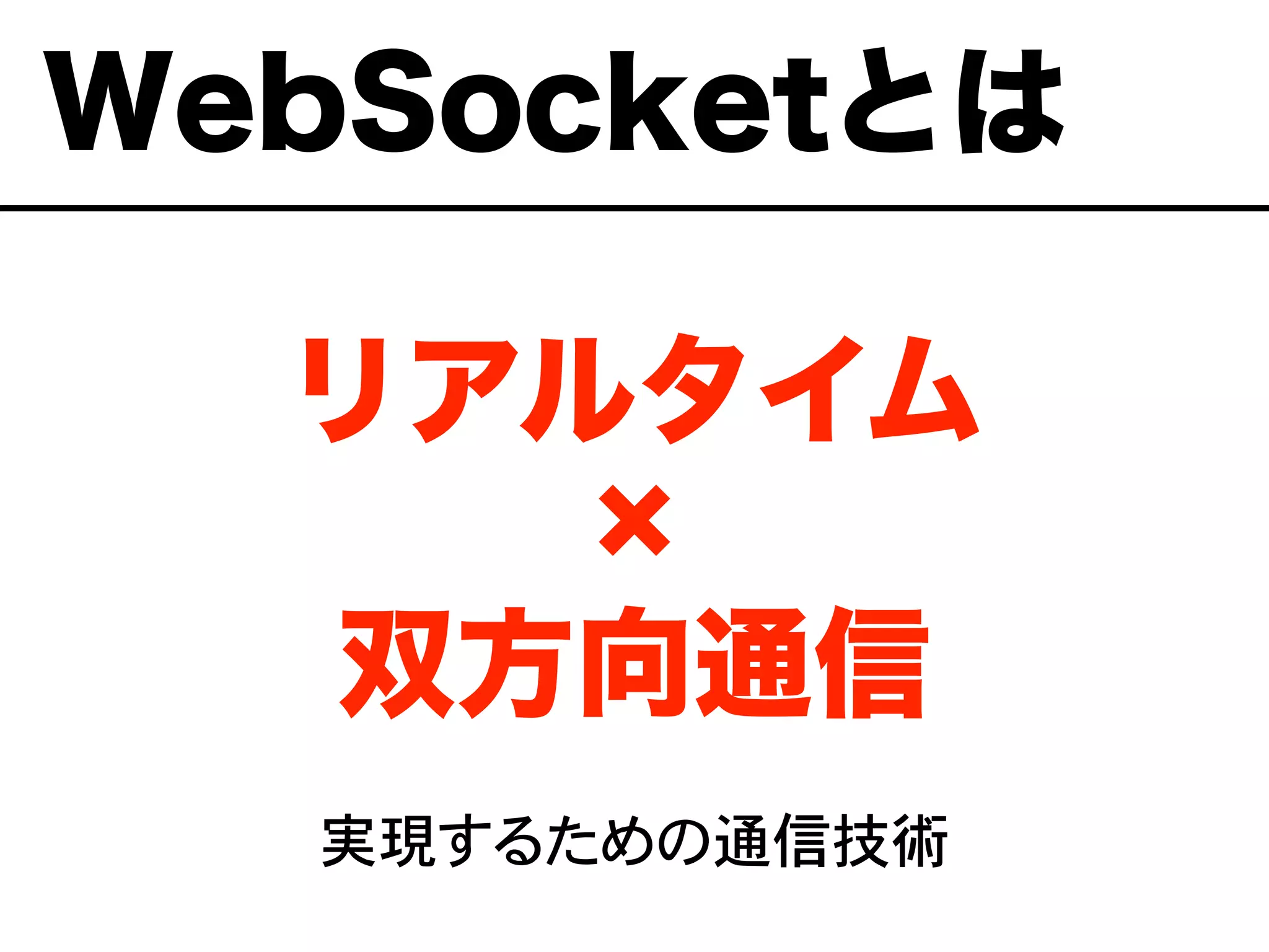 リアルタイム
双方向通信
実現するための通信技術
WebSocketとは
 