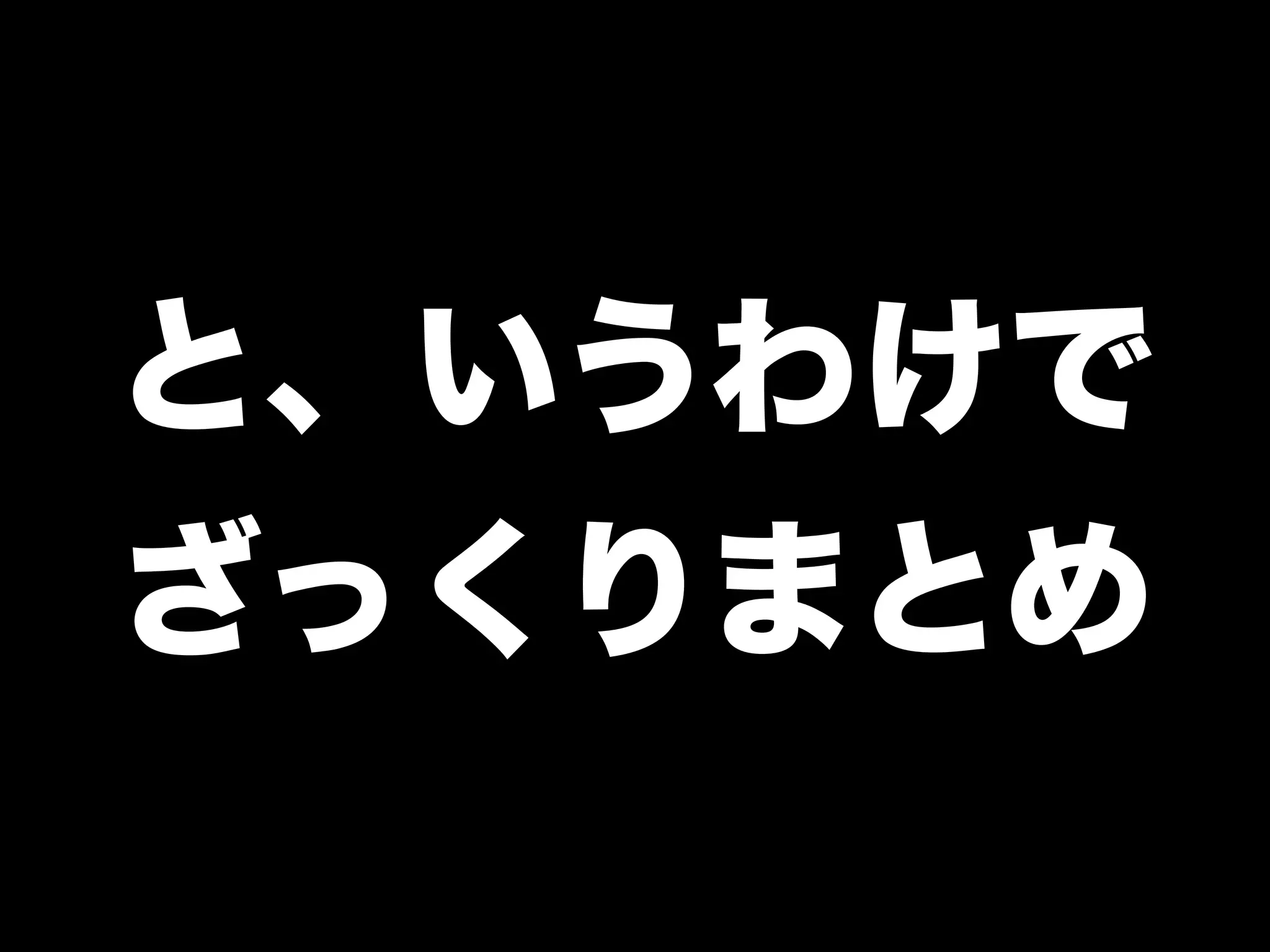 と、いうわけで
ざっくりまとめ
 