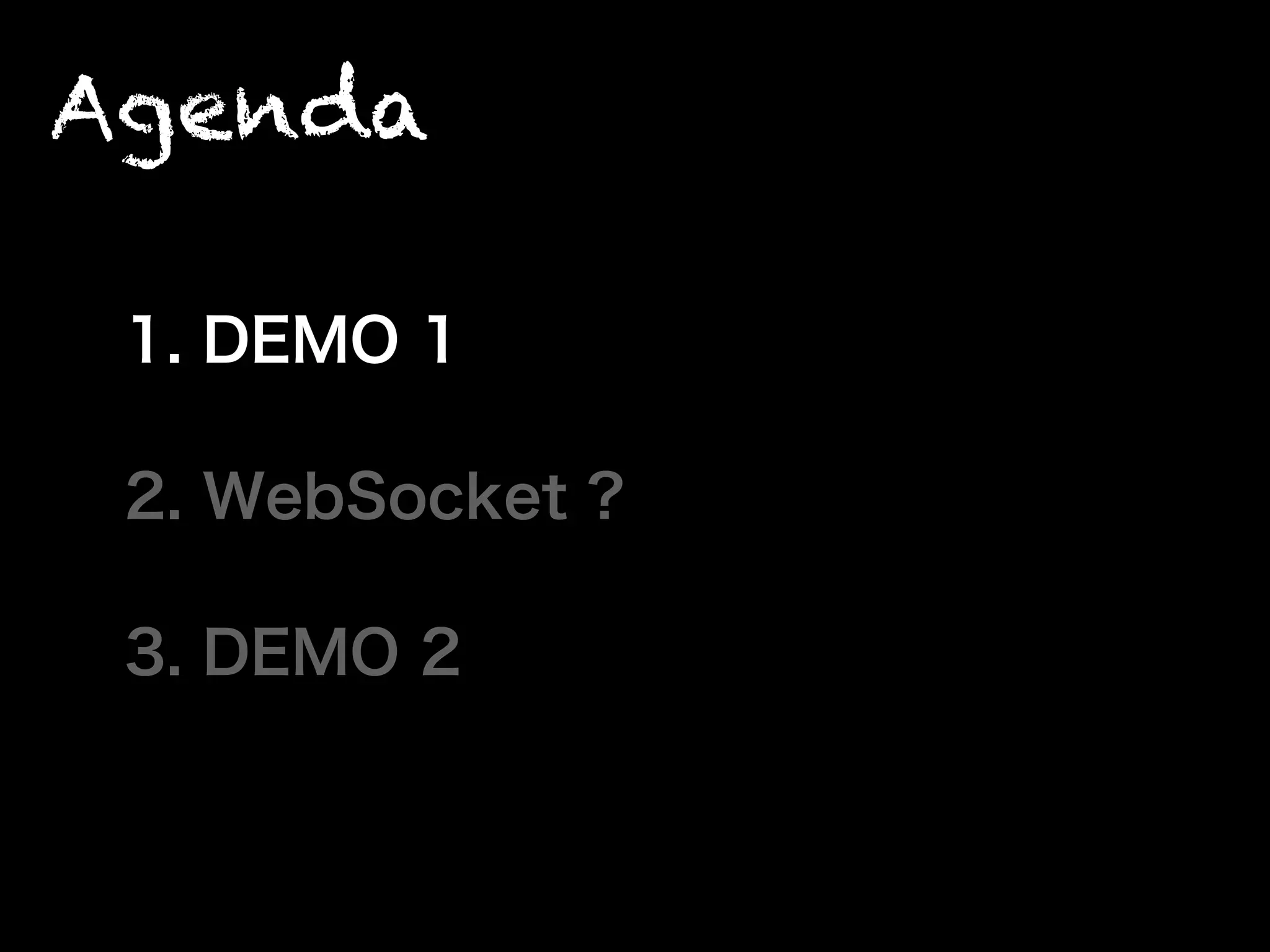 Agenda
1. DEMO 1
2. WebSocket ?
3. DEMO 2
 