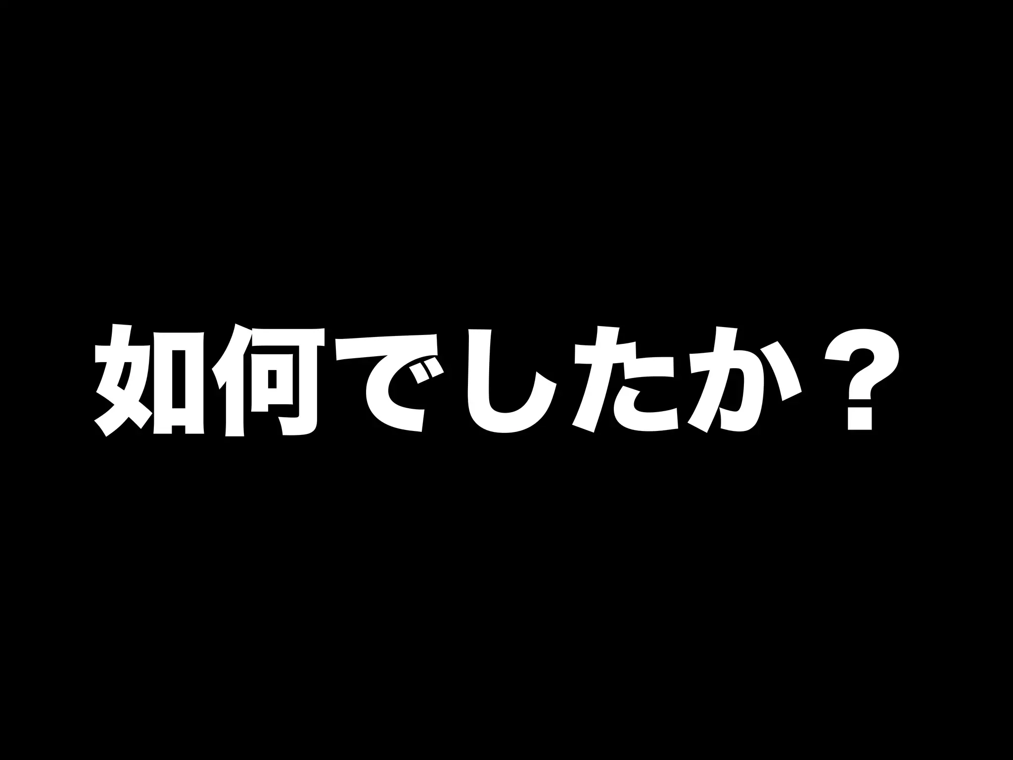 如何でしたか？
 