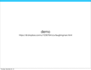 demo
                            https://dl.dropbox.com/u/1236764/ccv/laughingman.html




Thursday, November 22, 12
 