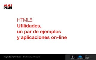 HTML5
                   Utilidades,
                   un par de ejemplos
                   y aplicaciones on-line


maspixel.com | #html5ciball + @medinamanu + @maspixel
 