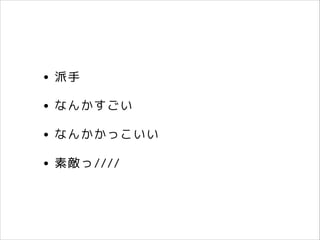• 派手
• なんかすごい
• なんかかっこいい
• 素敵っ////

 