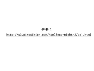 デモ１
http://s3.pirosikick.com/html5exp-night-2/ex1.html

 
