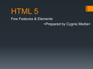 HTML 5
Few Features & Elements
<Prepared by Cygnis Media>

 