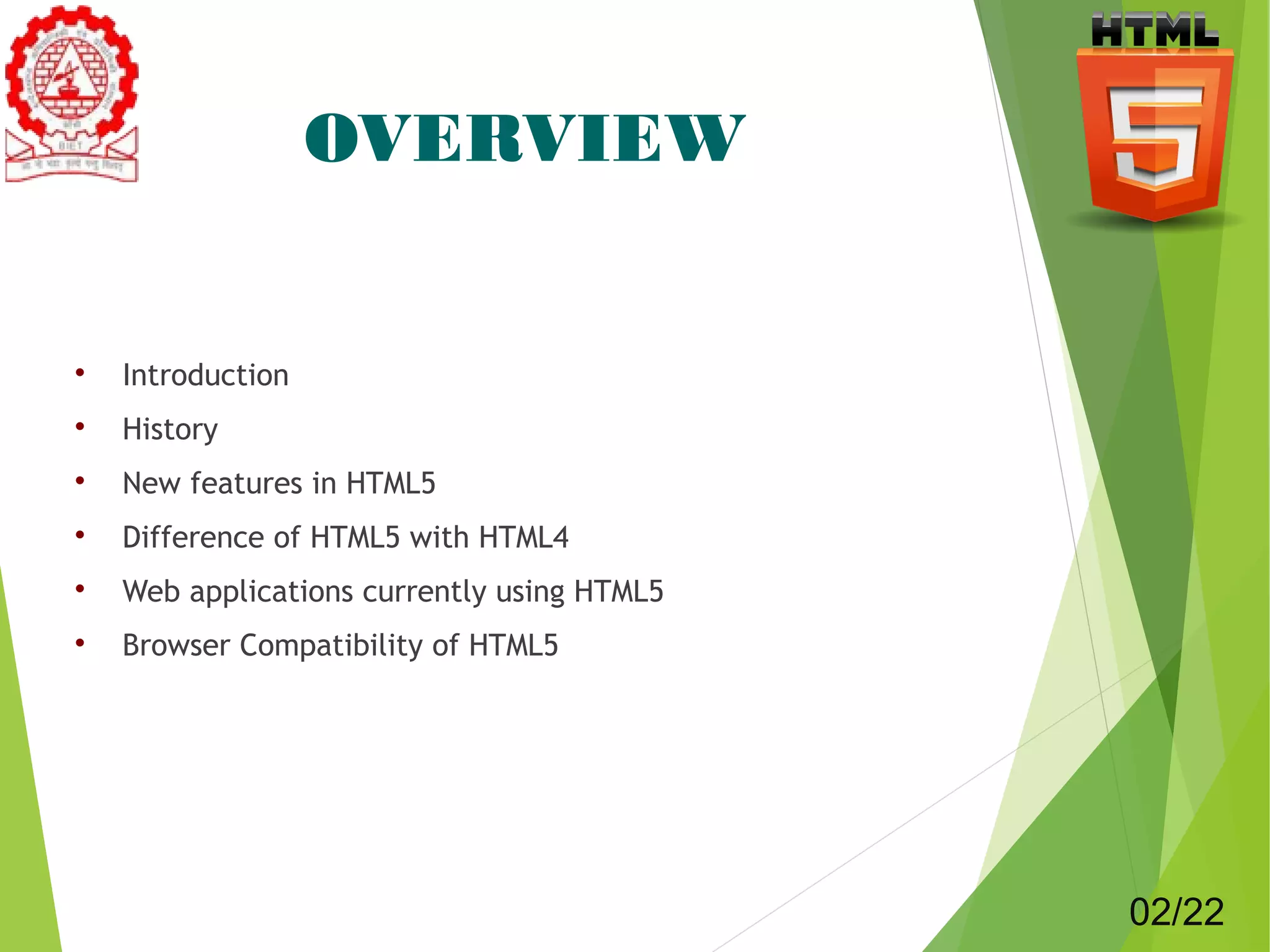 OVERVIEW 
 Introduction 
 History 
 New features in HTML5 
 Difference of HTML5 with HTML4 
 Web applications currently using HTML5 
 Browser Compatibility of HTML5 
02/22 
 