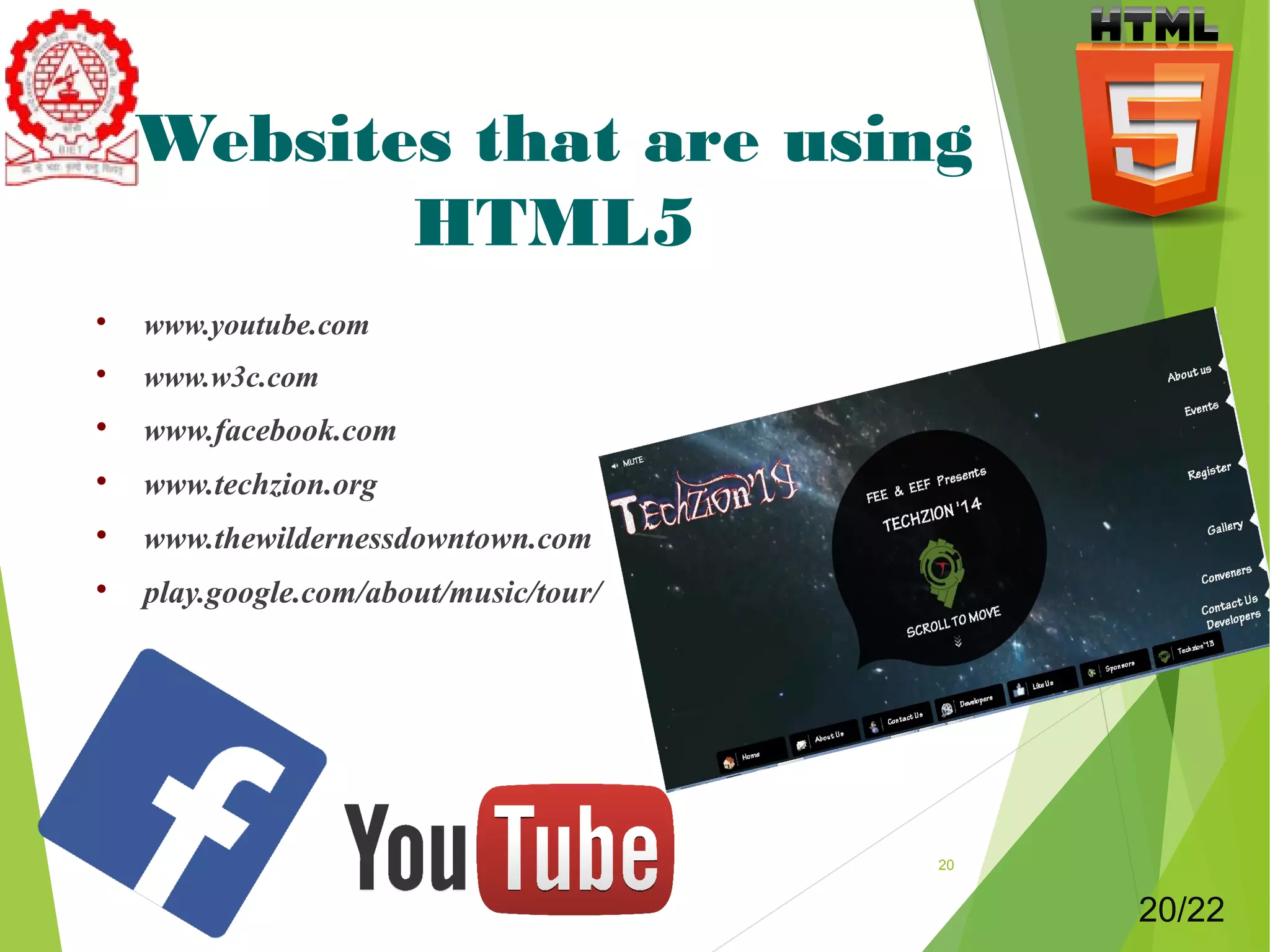 Websites that are using 
HTML5 
 www.youtube.com 
 www.w3c.com 
 www.facebook.com 
 www.techzion.org 
 www.thewildernessdowntown.com 
 play.google.com/about/music/tour/ 
20 
20/22 
 