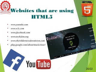 Websites that are using 
HTML5 
 www.youtube.com 
 www.w3c.com 
 www.facebook.com 
 www.techzion.org 
 www.thewildernessdowntown.com 
 play.google.com/about/music/tour/ 
20 
20/22 
 