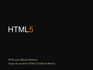 HTML5 MTIA Juan Manuel Martínez Grupo de usuarios HTML5 Ciudad de México 