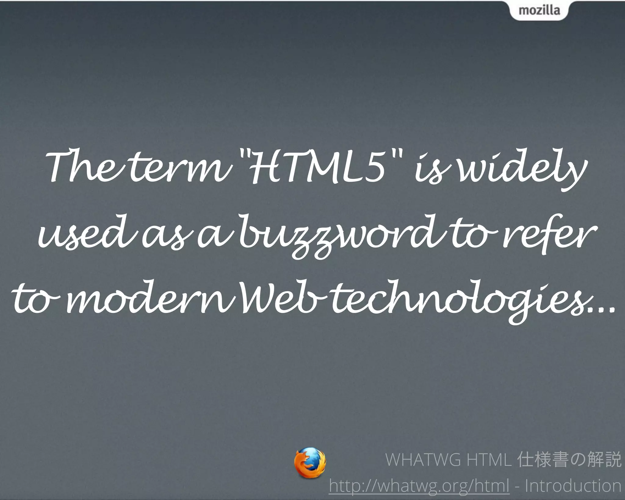 The term "HTML5" is widely
 used as a buzzword to refer
to modern Web technologies...


                       WHATWG HTML 仕様書の解説
               http://whatwg.org/html - Introduction
 