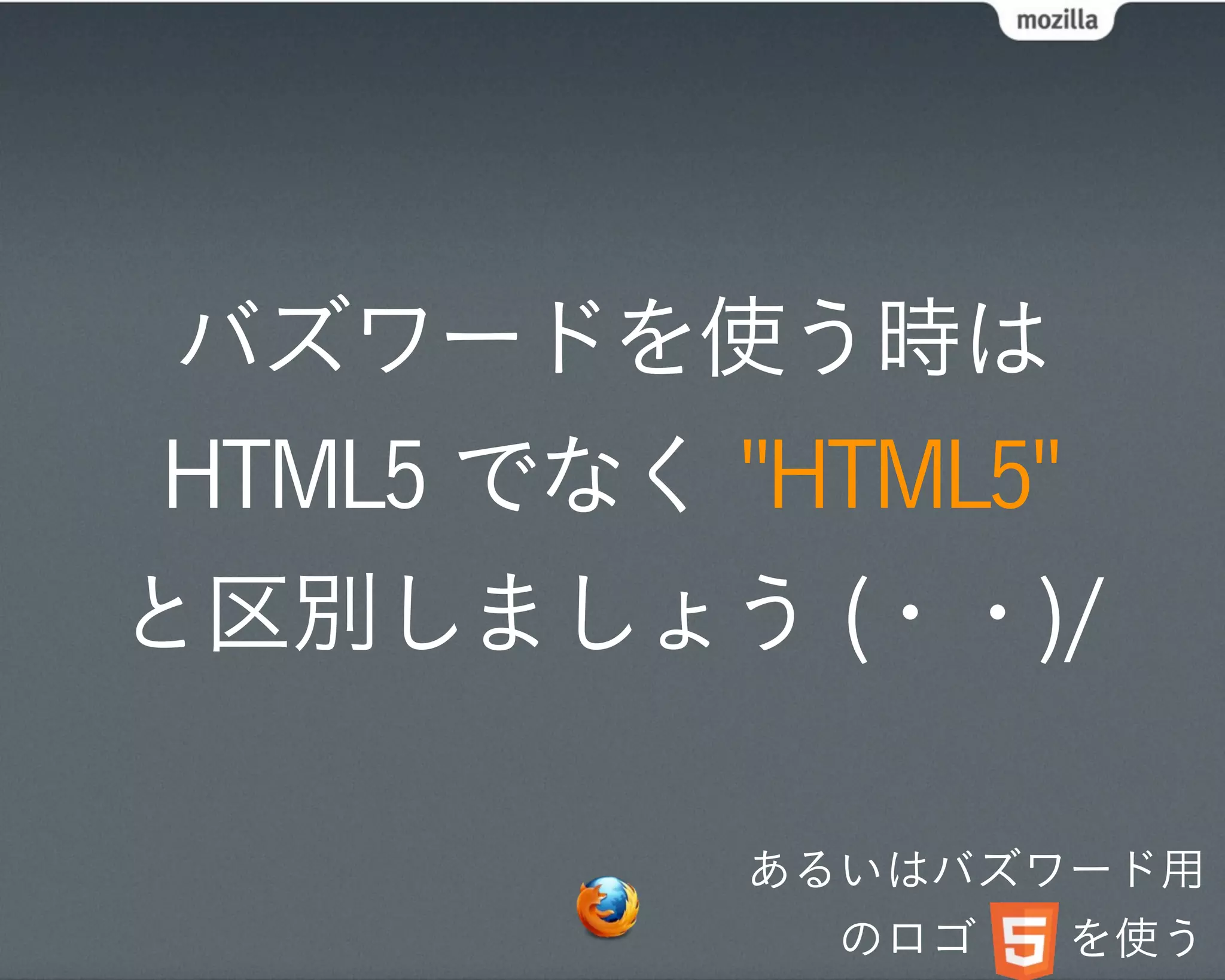 バズワードを使う時は
 HTML5 でなく "HTML5"
と区別しましょう (・・)/

           あるいはバズワード用
             のロゴ  を使う
 