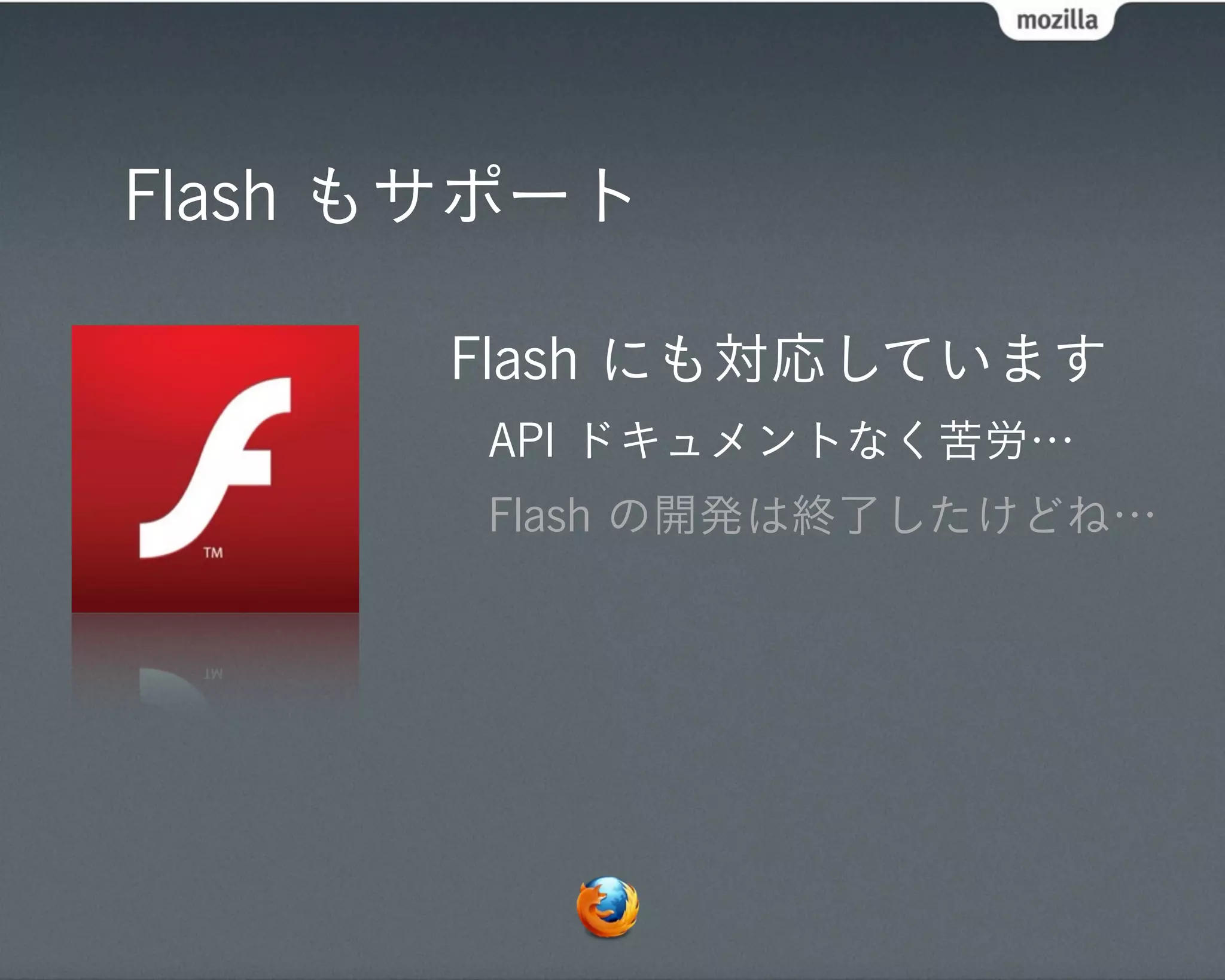 Flash もサポート

      Flash にも対応しています
       API ドキュメントなく苦労…
       Flash の開発は終了したけどね…
 