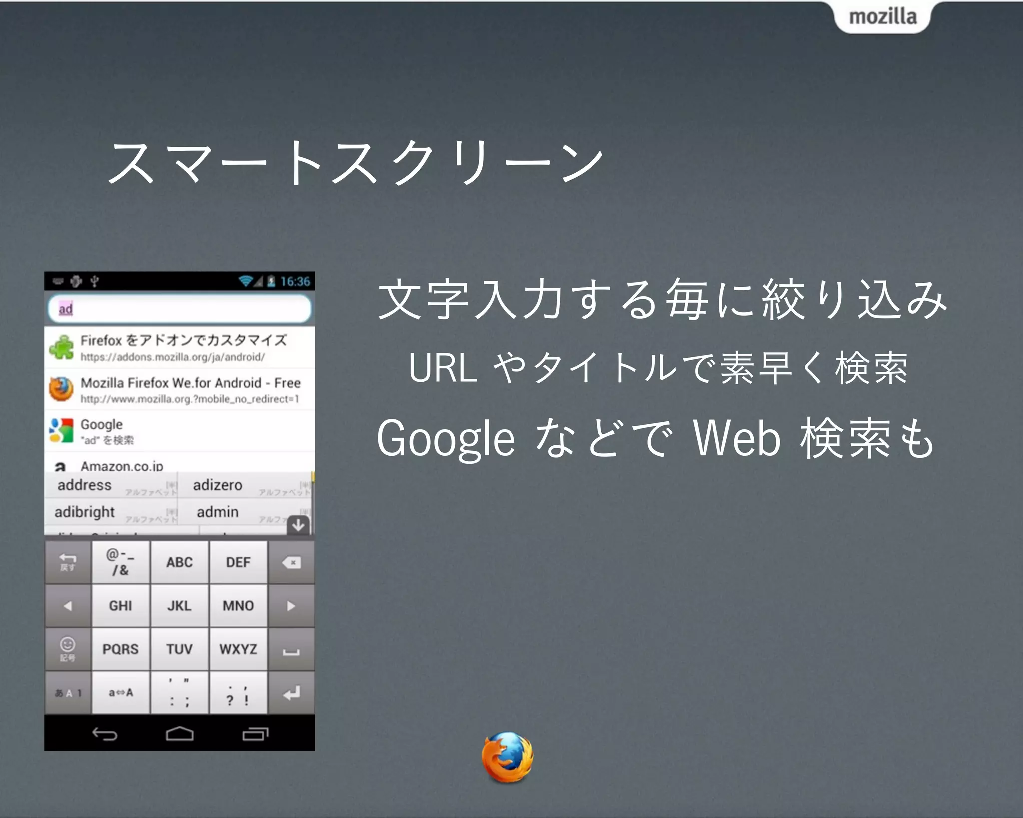 スマートスクリーン

    文字入力する毎に絞り込み
     URL やタイトルで素早く検索
    Google などで Web 検索も
 