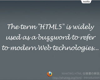 The term "HTML5" is widely
 used as a buzzword to refer
to modern Web technologies...


                       WHATWG HTML 仕様書の解説
               http://whatwg.org/html - Introduction
 