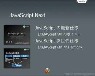 JavaScript.Next

          JavaScript の最新仕様
           ECMAScript 5th のポイント
          JavaScript 次世代仕様
           ECMAScript 6th や Harmony




                         http://r.dynamis.jp/jsnext
 